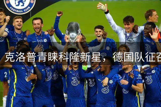 克洛普青睐科隆新星，德国队征召埃尔·马拉在即